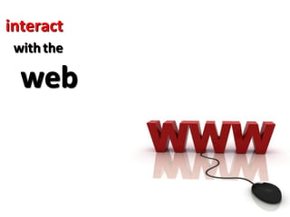 interact
 with the

  web
 