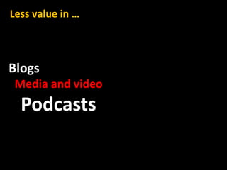 Less value in …



Blogs
 Media and video
  Podcasts
 