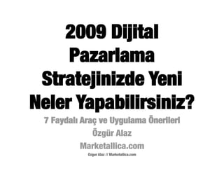 2009 Dijital
     Pazarlama
 Stratejinizde Yeni
Neler Yapabilirsiniz?!
 7 Faydalı Araç ve Uygulama Önerileri
              Özgür Alaz
           Marketallica.com
            Ozgur Alaz // Marketallica.com
 