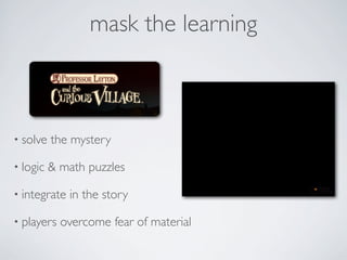 mask the learning



• solve   the mystery

• logic   & math puzzles

• integrate   in the story

• players   overcome fear of material
 