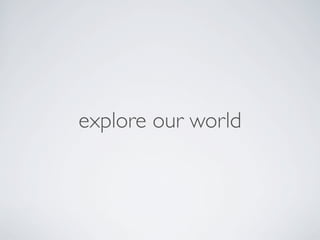 explore our world
 