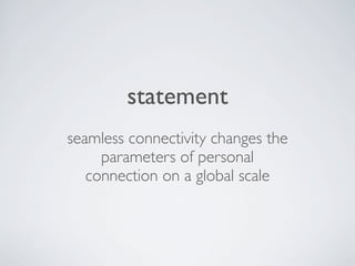 statement
seamless connectivity changes the
     parameters of personal
   connection on a global scale
 