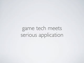game tech meets
serious application
 
