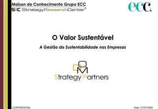 Data: 21/07/2009 CONFIDENCIAL Maison do Conhecimento Grupo ECC   O Valor Sustentável A Gestão da Sustentabilidade nas Empresas 