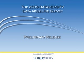 The 2009 DATAVERSITY
Data Modeling Survey




 Preliminary Release



     Copyright 2010, DATAVERSITY TM
 