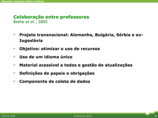 Colaboração entre professores Bothe  et al. , 2005 Projeto transnacional: Alemanha, Bulgária, Sérbia e ex-Iugoslávia Objetivo: otimizar o uso de recursos Uso de um idioma único Material acessível a todos e gestão de atualizações Definições de papeis e obrigações Componente de coleta de dados CCTE-Cin-UFPE amadeus.cin.ufpe.br Diferenciais competitivos 