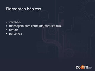 Elementos básicos verdade, mensagem com conteúdo/consistência, timing ,  porta-voz 