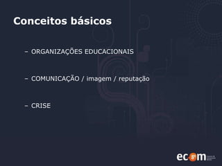Conceitos básicos ORGANIZAÇÕES EDUCACIONAIS COMUNICAÇÃO / imagem / reputação CRISE 