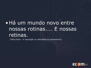 Há um mundo novo entre nossas rotinas.... E nossas retinas. (Mário Rosa – A reputação na velocidade do pensamento) 
