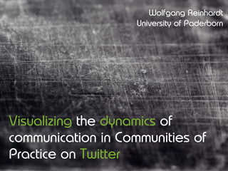 Wolfgang Reinhardt
                    University of Paderborn




Visualizing the dynamics of
communication in Communities of
Practice on Twitter
 