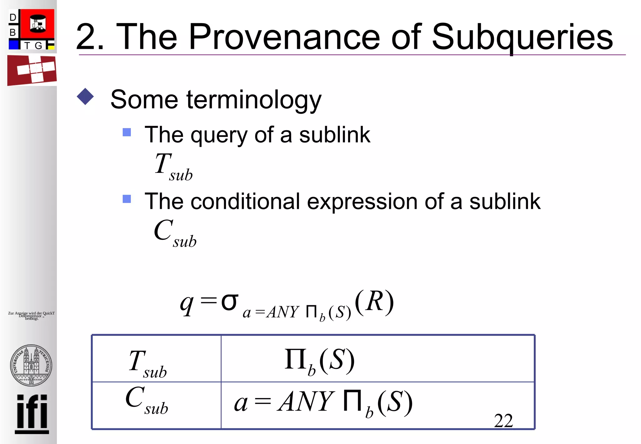 22
Zur Anzeige wird der QuickTime™
Dekompressor „“
benötigt.
2. The Provenance of Subqueries
 Some terminology
 The query of a sublink
 The conditional expression of a sublink
Tsub
q =σa =ANY Πb (S) (R)
Πb (S)
a = ANY Πb (S)Csub
Tsub
Csub
 