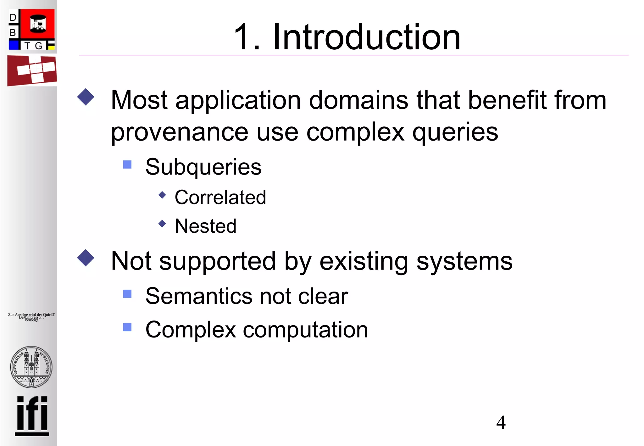 4
Zur Anzeige wird der QuickTime™
Dekompressor „“
benötigt.
1. Introduction
 Most application domains that benefit from
provenance use complex queries
 Subqueries
 Correlated
 Nested
 Not supported by existing systems
 Semantics not clear
 Complex computation
 