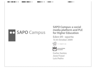 SAPO Campus: a social
              media platform and PLE
SAPO Campus   for Higher Education
              Eden 09 - oporto
              16 th October 2009




              Carlos Santos
              Josie Fraser
              Luís Pedro
 