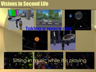 Visions in Second Life Sitting in music while it is playing Taking a space ride 