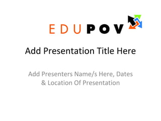 Add Presentation Title Here Add Presenters Name/s Here, Dates & Location Of Presentation 