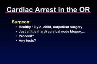 Cardiac Arrest in the OR Surgeon: Healthy 10 y.o. child, outpatient surgery Just a little (hard) cervical node biopsy…. Proceed? Any tests? 