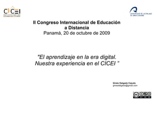 &quot;El aprendizaje en la era digital. Nuestra experiencia en el CICEI ” Ginés Delgado Cejudo ginesdelgado@gmail.com  II Congreso Internacional de Educación a Distancia Panamá, 20 de octubre de 2009 