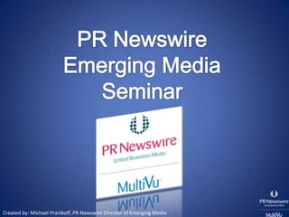 PR Newswire  Emerging Media Seminar Created by: Michael Pranikoff, PR Newswire Director of Emerging Media 