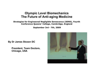 Olympic Level Biomechanics The Future of Anti-aging Medicine Strategies for Engineered Negligible Senescence (SENS), Fourth Conference Queens' College, Cambridge, England   September 3rd - 7th, 2009   ,[object Object],[object Object]