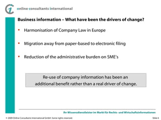 Business information – What have been the drivers of change? <ul><ul><li>Harmonisation of Company Law in Europe </li></ul>...
