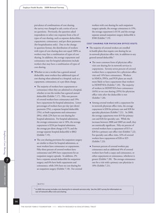 Employer Health Benefits          2 0 0 9 A n n u a l s u r ve y




                                                     prevalence of combinations of cost sharing,                                               workers with cost sharing for each outpatient
                                                     the survey was changed to ask a series of yes or                                          surgery episode, the average coinsurance is 19%,
                                                     no questions. Previously, the question asked                                              the average copayment is $110, and the average
                                                     respondents to select one response from a list of                                         separate annual outpatient surgery deductible is
                                                     types of cost sharing, such as separate deductibles,                                      $500 (Exhibit 7.19).
                                                     copayments, coinsurance, and per diem payments
                                                                                                                                      CosT shAriNg for physiCiAN offiCe visiTs
                                                     (for hospitalization only). Due to the change
                                                     in question format, the distribution of workers                                    The majority of covered workers are enrolled
                                                     with types of cost sharing does not equal 100% as                                    in health plans that require cost sharing for an
                                                     workers may face a combination of types of cost                                      in-network physician office visit, in addition to any
                                                     sharing. In addition, the average copayment and                                      general annual deductible.1
                                                     coinsurance rate for hospital admissions include
                                                                                                                                              The most common form of physician office
                                                     workers that may have a combination of types of
                                                                                                                                               visit cost sharing for in-network services is
                                                     cost sharing.
                                                                                                                                               copayments. Seventy-seven percent of covered
                                                   Whether or not a worker has a general annual                                              workers have a copayment for a physician office
                                                     deductible, most workers face additional types of                                         visit and 14% have coinsurance. Workers
                                                     cost sharing when admitted to a hospital, such as a                                       in HMOs, PPOs, and POS plans are much
                                                     copayment, coinsurance, or a per diem charge.                                             more likely to have copayments than workers
                                                                                                                                               in HDHP/SOs (Exhibit 7.20). The majority
                                                        The majority of workers have copayments or
                                                                                                                                               of workers in HDHP/SOs have coinsurance
                                                         coinsurance when they are admitted to a hospital,
                                                                                                                                               (44%) or no cost sharing (39%) for physician
                                                         whether or not the worker has a general annual
                                                                                                                                               office visits after the deductible is met
                                                         deductible (Exhibit 7.17). Fifty-one percent
                                                                                                                                               (Exhibit 7.20).
                                                         of covered workers have coinsurance and 19%
                                                         have copayments for hospital admissions. Lower                                       Among covered workers with a copayment for
                                                         percentages of workers have per day (per diem)                                        in-network physician office visits, the average
                                                         payments (5%), a separate hospital deductible                                         copayment is $20 for primary care and $28 for
                                                         (5%), or both copayments and coinsurance                                              specialty physicians (Exhibit 7.21). In 2008,
                                                         (8%), while 22% have no cost sharing for                                              the average copayments were $19 for primary
                                                         hospital admissions. For hospital admissions,                                         care and $26 for specialty care. While the
                                                         the average coinsurance rate is 18%, the average                                      increases between 2008 and 2009 are small, they
                                                         copayment is $234 per hospital admission,                                             are statistically significant. Fifty-six percent of
                                                         the average per diem charge is $179, and the                                          covered workers have a copayment of $15 or
                                                         average separate hospital deductible is $862                                          $20 for a primary care office visit (Exhibit 7.22).
Employee Cost Sharing




                                                         (Exhibit 7.19).                                                                       For specialty care office visits, 32% of covered
                                                                                                                                               workers have copayments of $20 or $25
                                                        The cost-sharing provisions for outpatient surgery
                                                                                                                                               (Exhibit 7.23).
                                                         are similar to those for hospital admissions, as
                                                         most workers have coinsurance or copayments.                                         Fourteen percent of covered workers pay
                                                         Fifty-three percent of covered workers have                                           coinsurance and an additional 4% of covered
                                                         coinsurance and 20% have copayments for an                                            workers have both a copay and coinsurance, or
                                                         outpatient surgery episode. In addition, 2%                                           either copayments or coinsurance, whichever is
                                                         have a separate annual deductible for outpatient                                      greater (Exhibit 7.20). The average coinsurance
                        7                                surgery, and 6% have both copayments and                                              rate for a visit with a primary care physician is
                                                         coinsurance, while 24% have no cost sharing for                                       18% (Exhibit 7.21).
 section seven




                                                         an outpatient surgery (Exhibit 7.18). For covered




                                                          noTe:

                                                    1   in 2009, the survey includes cost sharing for in-network services only. see the 2007 survey for information on
                                                        out-of-network office visit cost sharing.




                            94
                                 t h e k a i s e r fa m i ly f o u n d at i o n - a n d - h e a lt h r e s e a r C h  e d u C at i o n a l t r u s t
 