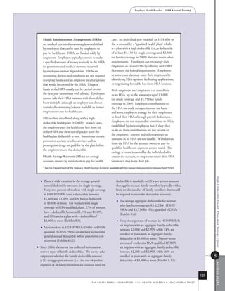 Employer Health Benefits          2 0 0 9 An n u a l s u r ve y




      Health Reimbursement Arrangements (HRAs)                           care. An individual may establish an HSA if he or
      are medical care reimbursement plans established                   she is covered by a “qualified health plan” which
      by employers that can be used by employees to                      is a plan with a high deductible (i.e., a deductible
      pay for health care. HRAs are funded solely by                     of at least $1,150 for single coverage and $2,300
      employers. Employers typically commit to make                      for family coverage in 2009) that also meets other
      a specified amount of money available in the HRA                   requirements. Employers can encourage their
      for premiums and medical expenses incurred                         employees to create HSAs by offering an HDHP
      by employees or their dependents. HRAs are                         that meets the federal requirements. Employers
      accounting devices, and employers are not required                 in some cases also may assist their employees by
      to expend funds until an employee incurs expenses                  identifying HSA options, facilitating applications,
      that would be covered by the HRA. Unspent                          or negotiating favorable fees from HSA vendors.
      funds in the HRA usually can be carried over to                    Both employers and employees can contribute
      the next year (sometimes with a limit). Employees                  to an HSA, up to the statutory cap of $3,000
      cannot take their HRA balances with them if they                   for single coverage and $5,950 for family
      leave their job, although an employer can choose                   coverage in 2009. Employee contributions to
      to make the remaining balance available to former                  the HSA are made on a pre-income tax basis,
      employees to pay for health care.                                  and some employers arrange for their employees
      HRAs often are offered along with a high-                          to fund their HSAs through payroll deductions.
      deductible health plan (HDHP). In such cases,                      Employers are not required to contribute to HSAs
      the employee pays for health care first from his                   established by their employees but, if they elect
                                                                         to do so, their contributions are not taxable to
      or her HRA and then out-of-pocket until the
                                                                         the employee. Interest and other earnings on
      health plan deductible is met. Sometimes certain
                                                                         amounts in an HSA are not taxable. Withdrawals
      preventive services or other services such as
                                                                         from the HSA by the account owner to pay for
      prescription drugs are paid for by the plan before
                                                                         qualified health care expenses are not taxed. The
      the employee meets the deductible.
                                                                         savings account is owned by the individual who
      Health Savings Accounts (HSAs) are savings                         creates the account, so employees retain their HSA
      accounts created by individuals to pay for health                  balances if they leave their job.
      1 see u.s. department of the treasury, Health Savings Accounts, available at http://www.treas.gov/press/releases/hp975.htm.




                                                                                                                                                                                High-Deductible Health Plans with Savings Option
     There is wide variation in the average general                          deductible is satisfied), or (2) a per-person amount
      annual deductible amounts for single coverage.                          that applies to each family member (typically with a
      Forty-two percent of workers with single coverage                       limit on the number of family members that would
      in HDHP/HRAs have a deductible between                                  be required to meet the deductible amount).
      $1,000 and $1,499, and 6% have a deductible
                                                                                 The average aggregate deductibles for workers
      of $3,000 or more. For workers with single
                                                                                  with family coverage are $3,422 for HDHP/
      coverage in HSA-qualified plans, 27% of workers
                                                                                  HRAs and $3,734 for HSA-qualified HDHPs
      have a deductible between $1,150 and $1,499,
                                                                                  (Exhibit 8.6).
      and 10% are in a plan with a deductible of
      $3,000 or more (Exhibit 8.9).                                              Forty-three percent of workers in HDHP/HRAs
                                                                                  are in plans with an aggregate family deductible
     Most workers in HDHP/HRAs (94%) and HSA-
                                                                                  between $2,000 and $2,999, while 18% are
      qualified HDHPs (90%) do not have to meet the
                                                                                  enrolled in plans with an aggregate family
      general annual deductible before preventive care
                                                                                  deductible of $5,000 or more. Twenty-seven
      is covered (Exhibit 8.12).
                                                                                  percent of workers in HSA-qualified HDHPs
 
  Since 2006, the survey has collected information                                are in plans with an aggregate family deductible
  on two types of family deductibles. The survey asks                             between $2,300 and $2,999, while 26% are
  employers whether the family deductible amount                                  enrolled in plans with an aggregate family                                                    8
  is (1) an aggregate amount (i.e., the out-of-pocket                             deductible of $5,000 or more (Exhibit 8.11).
                                                                                                                                                                                s ection ei ght




  expenses of all family members are counted until the


                                                                                                                                                                          125
                                                   t h e k a i s e r fa m i ly f o u n d at i o n - a n d - h e a lt h r e s e a r C h  e d u C at i o n a l t r u s t
 