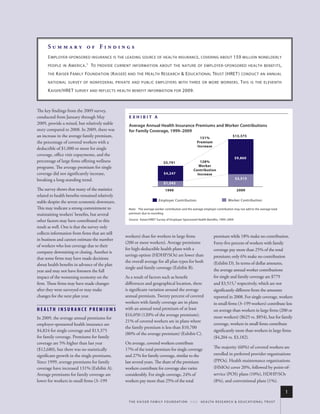 Summary of Findings
      E mployer - sponsored insurance is the leading source of health insurance , covering about 159 million nonelderly
      people in   a merica . 1 to provide current information about the nature of employer - sponsored health benefits ,
      the   K aiser family foundation (K aiser ) and the h ealth r esearch & e ducational trust (hret ) conduct an annual
      national survey of nonfederal private and public employers with three or more worKers .                                              t his is the eleventh
      K aiser /hret survey and reflects health benefit information for 2009.



The key findings from the 2009 survey,
conducted from January through May                 Exhibit A
2009, provide a mixed, but relatively stable       Average Annual health insurance premiums and Worker Contributions
story compared to 2008. In 2009, there was         for family Coverage, 1999–2009
an increase in the average family premium,                                                                 131%
                                                                                                                                     $13,375
the percentage of covered workers with a                                                                 Premium
                                                                                                         Increase
deductible of $1,000 or more for single
coverage, office visit copayments, and the
                                                                                                                                      $9,860
percentage of large firms offering wellness                                   $5,791                      128%
programs. The average premium for single                                                                 Worker
                                                                                                      Contribution
coverage did not significantly increase,                                      $4,247                    Increase
breaking a long-standing trend.                                                                                                        $3,515
                                                                              $1,543
The survey shows that many of the statistics                                   1999                                                     2009
related to health benefits remained relatively
stable despite the severe economic downturn.                              Employer Contribution                                  Worker Contribution

This may indicate a strong commitment to           note: the average worker contribution and the average employer contribution may not add to the average total
maintaining workers’ benefits, but several         premium due to rounding.

other factors may have contributed to this         source: kaiser/hret survey of employer-sponsored health Benefits, 1999–2009.

result as well. One is that the survey only
collects information from firms that are still
                                                 workers) than for workers in large firms                             premium while 18% make no contribution.
in business and cannot estimate the number
                                                 (200 or more workers). Average premiums                              Forty-five percent of workers with family
of workers who lost coverage due to their
                                                 for high-deductible health plans with a                              coverage pay more than 25% of the total
company downsizing or closing. Another is
                                                 savings option (HDHP/SOs) are lower than                             premium; only 6% make no contribution
that some firms may have made decisions
                                                 the overall average for all plan types for both                      (Exhibit D). In terms of dollar amounts,
about health benefits in advance of the plan
                                                 single and family coverage (Exhibit B).                              the average annual worker contributions
year and may not have foreseen the full
impact of the worsening economy on the           As a result of factors such as benefit                               for single and family coverage are $779
firm. These firms may have made changes          differences and geographical location, there                         and $3,515,2 respectively, which are not
after they were surveyed or may make             is significant variation around the average                          significantly different from the amounts
changes for the next plan year.                  annual premium. Twenty percent of covered                            reported in 2008. For single coverage, workers
                                                 workers with family coverage are in plans                            in small firms (3–199 workers) contribute less
H E A LT H I N S U R A N C E P R E M I U M S     with an annual total premium of at least                             on average than workers in large firms (200 or
                                                 $16,050 (120% of the average premium);                               more workers) ($625 vs. $854), but for family
In 2009, the average annual premiums for
                                                 21% of covered workers are in plans where
employer-sponsored health insurance are                                                                               coverage, workers in small firms contribute
                                                 the family premium is less than $10,700
$4,824 for single coverage and $13,375                                                                                significantly more than workers in large firms
                                                 (80% of the average premium) (Exhibit C).
for family coverage. Premiums for family                                                                              ($4,204 vs. $3,182).
coverage are 5% higher than last year            On average, covered workers contribute
($12,680), but there was no statistically        17% of the total premium for single coverage                         The majority (60%) of covered workers are
significant growth in the single premiums.       and 27% for family coverage, similar to the                          enrolled in preferred provider organizations
Since 1999, average premiums for family          last several years. The share of the premium                         (PPOs). Health maintenance organizations
coverage have increased 131% (Exhibit A).        workers contribute for coverage also varies                          (HMOs) cover 20%, followed by point-of-
Average premiums for family coverage are         considerably. For single coverage, 24% of                            service (POS) plans (10%), HDHP/SOs
lower for workers in small firms (3–199          workers pay more than 25% of the total                               (8%), and conventional plans (1%).

                                                                                                                                                                          1
                                                   t h e k a i s e r fa m i ly f o u n d at i o n - a n d - h e a lt h r e s e a r C h & e d u C at i o n a l t r u s t
 