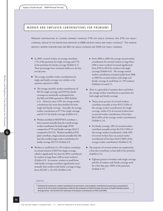 Employer Health Benefits          2 0 0 9 A n n u a l s u r ve y




                                                               Wo r k e r a n D e M p loy e r Co n t r i B u t i o n S f o r p r e M i uM S


                                                                      p remium        conTribuTions by covered workers averaged                                17%     for single coverage and    27%    for family

                                                                      coverage , similar To The percenTages reporTed in                           2008     for boTh single and family coverage . 1      T he average
                                                                      monThly worker conTribuTions are                       $65 for single coverage and $293 for family coverage .



                                                                         In 2009, covered workers on average contribute                                           From 2008 to 2009, the average annual worker
                                                                          17% of the premium for single coverage and 27%                                            contribution for covered workers in large firms
                                                                          of the premium for family coverage (Exhibit 6.1).                                         (200 or more workers) increased significantly
                                                                          These percentages have remained stable over the last                                      from $769 to $854 for workers with single
                                                                          several years.                                                                            coverage (Exhibit 6.6). The average annual
                                                                                                                                                                    worker contribution remained stable from 2008
                                                                      
Worker and Employer Contributions for Premiums




                                                                          The average monthly worker contributions for                                              to 2009 for covered workers with single and
                                                                          single and family coverage were similar to the                                            family coverage in small firms (3–199 workers)
                                                                          amounts reported in 2008.                                                                 (Exhibits 6.6 and 6.7).
                                                                                 The average monthly worker contributions of                                  There is a great deal of variation above and below
                                                                                  $65 for single coverage and $293 for family                                   the average worker contribution to premiums for
                                                                                  coverage are statistically unchanged from                                     both single and family coverage.
                                                                                  the $60 and $280 reported in 2008 (Exhibit
                                                                                  6.2). However, since 1999, the average worker                                    Thirty-seven percent of covered workers
                                                                                  contribution has more than doubled for both                                       contribute annually at least $935 (120% of
                                                                                  single and family coverage. Annually, the average                                 the average worker contribution) for single
                                                                                  worker contribution is $779 for single coverage                                   coverage, while 41% of covered workers have
                                                                                  and $3,515 for family coverage (Exhibit 6.5).                                     an annual worker contribution of less than
                                                                                                                                                                    $623 (80% of the average worker contribution)
                                                                                 Workers enrolled in HDHP/SOs contribute a                                         (Exhibit 6.14).
                                                                                  lower amount annually than the overall average
                                                                                  worker contribution for both single ($540                                        For family coverage, 28% of covered workers
                                                                                  compared to $779) and family coverage ($2,672                                     contribute annually at least $4,218 (120% of
                                             6                                    compared to $3,515). Workers enrolled in POS                                      the average worker contribution), while 43%
                                                                                  plans contribute a larger amount annually ($4,146)                                of covered workers have an annual worker
                                                                                  than the overall average worker contribution for                                  contribution of less than $2,812 (80% of the
section six




                                                                                  family coverage ($3,515) (Exhibit 6.5).                                           average worker contribution) (Exhibit 6.14).

                                                                         Workers in small firms (3–199 workers) contribute                                    The majority of covered workers are employed by
                                                                          an annual amount of $625 for single coverage,                                         a firm that contributes at least half of the premium
                                                                          which is significantly less than the $854 contributed                                 (Exhibit 6.15).
                                                                          by workers in large firms (200 or more workers)
                                                                          (Exhibit 6.9). In contrast, workers in small firms                                       Eighteen percent of workers with single coverage
                                                                          with family coverage contribute significantly more                                        and 6% of workers with family coverage work
                                                                          annually than workers with family coverage in large                                       for a firm that pays 100% of the premium
                                                                          firms ($4,204 vs. $3,182) (Exhibit 6.10).                                                 (Exhibit 6.15).



                                                                                  noTe:

                                                                              1   estimates for premiums, worker contributions to premiums, and employer contributions to premiums presented in
                                                                                  section 6 do not include contributions made by the employer to health savings accounts or health reimbursement
                                                                                  arrangements. see section 8 for estimates of employer contributions to hsas and hras.



                                                 66
                                                      t h e k a i s e r fa m i ly f o u n d at i o n - a n d - h e a lt h r e s e a r C h  e d u C at i o n a l t r u s t
 