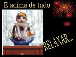 E acima de tudo RELAXAR... 