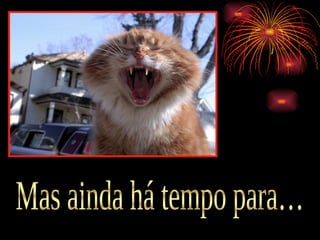 Mas ainda há tempo para… 