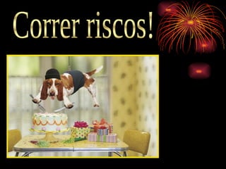 Correr riscos! 
