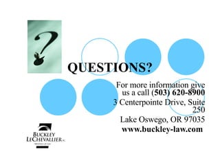 QUESTIONS? For more information give us a call ( 503) 620-8900 3 Centerpointe Drive, Suite 250 Lake Oswego, OR 97035 www.buckley-law.com  