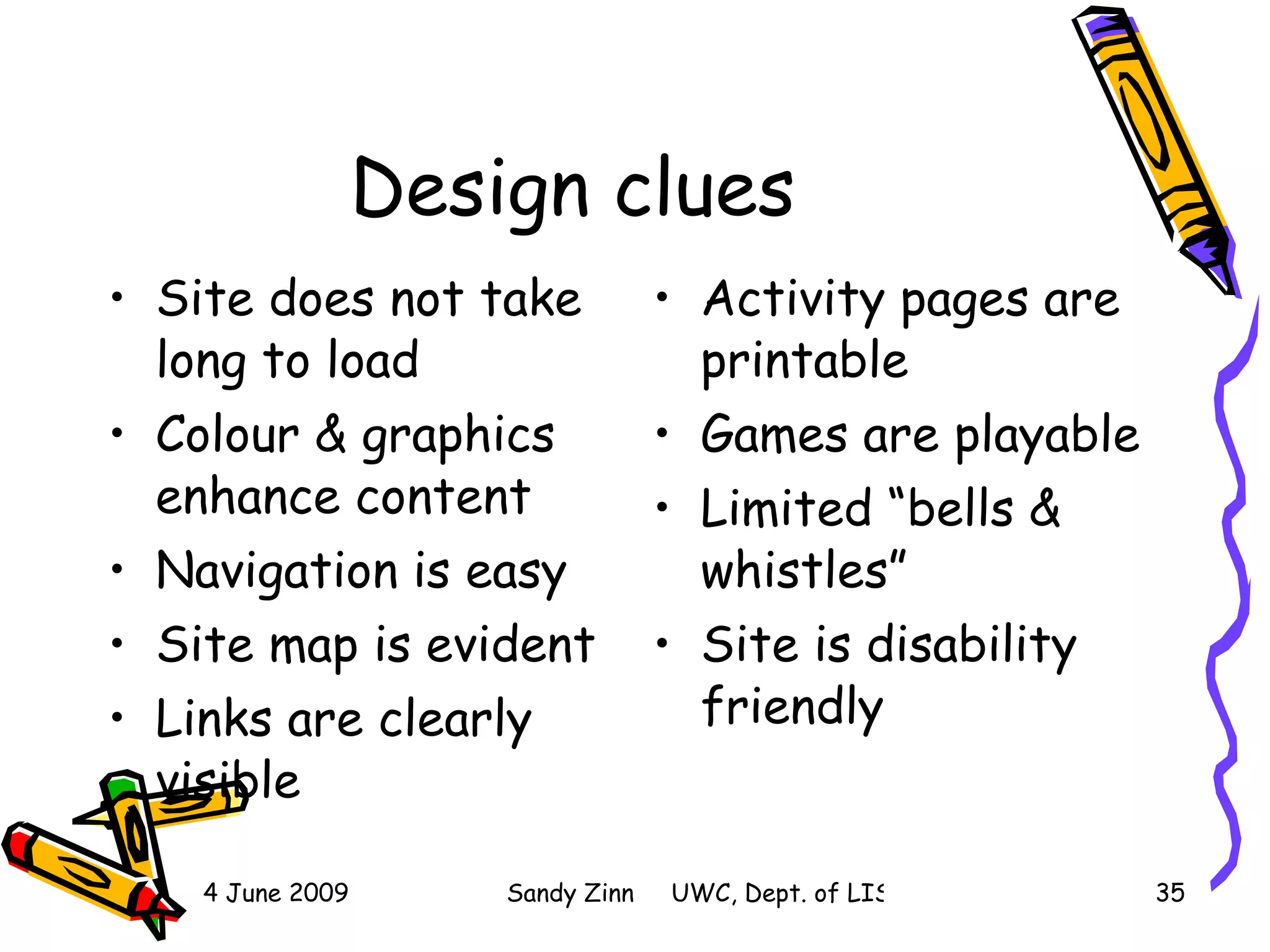 Design clues Site does not take long to load Colour & graphics enhance content Navigation is easy Site map is evident Links are clearly visible Activity pages are printable Games are playable Limited “bells & whistles” Site is disability friendly 