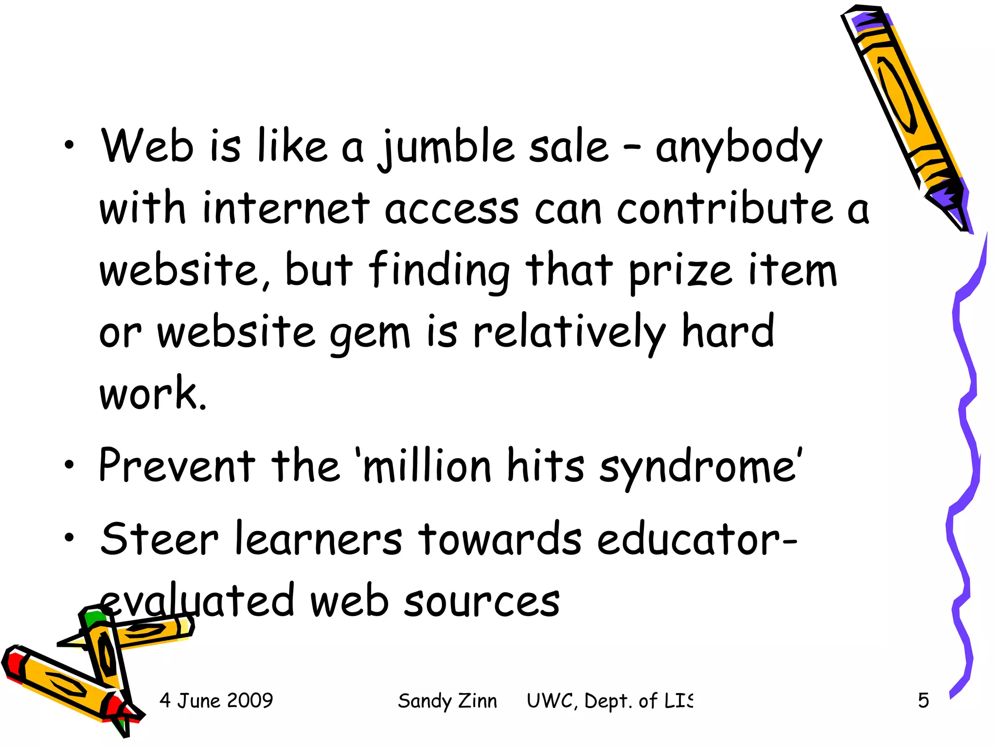 Web is like a jumble sale – anybody with internet access can contribute a website, but finding that prize item or website gem is relatively hard work. Prevent the ‘million hits syndrome’ Steer learners towards educator-evaluated web sources  
