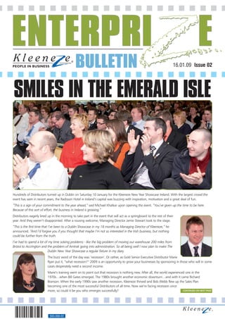 BULLETIN                                                                  16.01.09 Issue 02




SMILES IN THE EMERALD ISLE



Hundreds of Distributors turned up in Dublin on Saturday 10 January for the Kleeneze New Year Showcase Ireland. With the largest crowd the
event has seen in recent years, the Radisson Hotel in Ireland’s capital was buzzing with inspiration, motivation and a great deal of fun.
“This is a sign of your commitment to the year ahead,” said Michael Khatkar upon opening the event. “You’ve given up the time to be here.
Because of this sort of effort, the business in Ireland is growing.”
Distributors eagerly lined up in the morning to take part in the event that will act as a springboard to the rest of their
year. And they weren’t disappointed. After a rousing welcome, Managing Director Jamie Stewart took to the stage.
“This is the first time that I’ve been to a Dublin Showcase in my 18 months as Managing Director of Kleeneze,” he
announced. “And I’d forgive you if you thought that maybe I’m not so interested in the Irish business, but nothing
could be further from the truth.
I’ve had to spend a lot of my time solving problems - like the big problem of moving our warehouse 200 miles from
Bristol to Accrington and the problem of Amtrak going into administration. So all being well I now plan to make The
                          Dublin New Year Showcase a regular fixture in my diary.
                          The buzz word of the day was ‘recession’. Or rather, as Gold Senior Executive Distributor Marie
                          Ryan put it, “what recession?” 2009 is an opportunity to grow your businesses by sponsoring in those who will in some
                          cases desperately need a second income.
                          Marie’s training went on to point out that recession is nothing new. After all, the world experienced one in the
                          1970s…when Bill Gates emerged. The 1980s brought another economic downturn…and with it came Richard
                          Branson. When the early 1990s saw another recession, Kleeneze thrived and Bob Webb flew up the Sales Plan
                          becoming one of the most successful Distributors of all time. Now we’re facing recession once
                          more, so could it be you who emerges successfully?                                                  CONTINUED ON NEXT PAGE




                            560-068-02
 