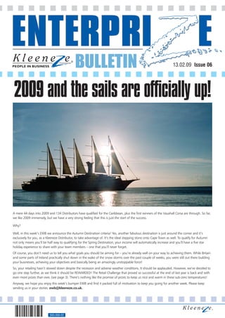 BULLETIN                                                                 13.02.09 Issue 06




2009 and the sails are officially up!




A mere 44 days into 2009 and 134 Distributors have qualified for the Caribbean, plus the first winners of the Vauxhall Corsa are through. So far,
we like 2009 immensely, but we have a very strong feeling that this is just the start of the success.

Why?

Well, in this week’s EWB we announce the Autumn Destination criteria! Yes, another fabulous destination is just around the corner and it’s
exclusively for you, as a Kleeneze Distributor, to take advantage of. It’s the ideal stepping stone onto Cape Town as well. To qualify for Autumn
not only means you’ll be half way to qualifying for the Spring Destination, your income will automatically increase and you’ll have a five star
holiday experience to share with your team members – one that you’ll never forget.
Of course, you don’t need us to tell you what goals you should be aiming for – you’re already well on your way to achieving them. While Britain
and some parts of Ireland practically shut down in the wake of the snow storms over the past couple of weeks, you were still out there building
your businesses, achieving your objectives and basically being an amazingly unstoppable force!
So, your retailing hasn’t slowed down despite the recession and adverse weather conditions. It should be applauded. However, we’ve decided to
go one step further, as we think it should be REWARDED! The Retail Challenge that proved so successful at the end of last year is back and with
even more prizes than ever, (see page 3). There’s nothing like the promise of prizes to keep us nice and warm in these sub-zero temperatures!
Anyway, we hope you enjoy this week’s bumper EWB and find it packed full of motivation to keep you going for another week. Please keep
sending us in your stories: ewb@kleeneze.co.uk.




                           560-068-02
 