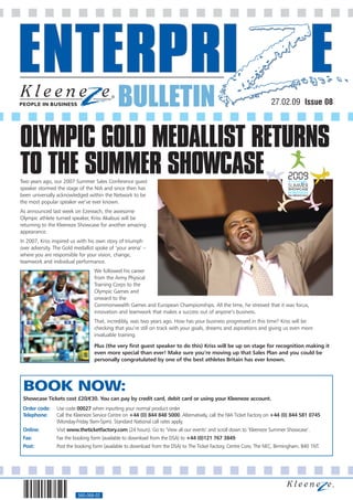 BULLETIN                                                                                                   27.02.09 Issue 08




OLYMPIC GOLD MEDALLIST RETURNS
TO THE SUMMER SHOWCASE
Two years ago, our 2007 Summer Sales Conference guest
speaker stormed the stage of the NIA and since then has
been universally acknowledged within the Network to be
the most popular speaker we’ve ever known.
As announced last week on Ezereach, the awesome
Olympic athlete turned speaker, Kriss Akabusi will be
returning to the Kleeneze Showcase for another amazing
appearance.
In 2007, Kriss inspired us with his own story of triumph
over adversity. The Gold medallist spoke of ‘your arena’ –
where you are responsible for your vision, change,
teamwork and individual performance.
                                  We followed his career
                                  from the Army Physical
                                  Training Corps to the
                                  Olympic Games and
                                  onward to the
                                  Commonwealth Games and European Championships. All the time, he stressed that it was focus,
                                  innovation and teamwork that makes a success out of anyone’s business.
                                  That, incredibly, was two years ago. How has your business progressed in this time? Kriss will be
                                  checking that you’re still on track with your goals, dreams and aspirations and giving us even more
                                  invaluable training.

                                  Plus (the very first guest speaker to do this) Kriss will be up on stage for recognition making it
                                  even more special than ever! Make sure you’re moving up that Sales Plan and you could be
                                  personally congratulated by one of the best athletes Britain has ever known.




 BOOK NOW:
 Showcase Tickets cost £20/€30. You can pay by credit card, debit card or using your Kleeneze account.
 Order code:    Use code 00027 when inputting your normal product order
 Telephone:     Call the Kleeneze Service Centre on +44 (0) 844 848 5000. Alternatively, call the NIA Ticket Factory on +44 (0) 844 581 0745
                (Monday-Friday 9am-5pm). Standard National call rates apply.
 Online:        Visit www.theticketfactory.com (24 hours). Go to ‘View all our events’ and scroll down to ‘Kleeneze Summer Showcase’.
 Fax:           Fax the booking form (available to download from the DSA) to +44 (0)121 767 3849.
 Post:          Post the booking form (available to download from the DSA) to The Ticket Factory, Centre Core, The NEC, Birmingham, B40 1NT.




                          560-068-02
 