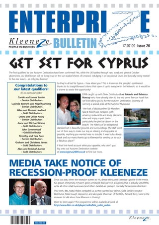 BULLETIN                                                                  17.07.09 Issue 26




GET SET FOR CYPRUS
The first qualifiers for our Autumn Destination have been confirmed! Yes, while the UK battles through rain, wind and general October
gloominess, our Distributors will be living it up on the sun-soaked shores of Limassol, indulging in an occasional Ouzo and basically being treated
to five-star luxury – as only you deserve!
                                                  So they’re all set for Cyprus – how about you? This is known as the ‘people’s conference’
      Congratulations to                          thanks to its straightforward criteria that opens it up to everyone in the Network, so it would be
     our latest qualifiers!                       a shame to waste the opportunity!
            (In no particular order)
                                                                             EWB caught up with Silver Distributors Lee Roberts and Rebecca
        Carole and James Sunter                                              Norcup who have already been to the very same five-star hotel that
          – Senior Distributors                                              we’ll be taking you to for the Autumn Destination, courtesy of
  Lucinda Bennett and Nigel Manning                                          winning a special prize at the Summer Showcase:
          – Senior Distributors
                                                                             “We had a fabulous time! Le Meridien
       Allan and Maxine Lawford
                                                                             Spa & Resort was fantastic, with
           – Gold Distributors
                                                                             amazing restaurants and lovely places to
         Debra and Oliver Pusey
                                                                             relax and enjoy a quiet drink -
          – Senior Distributors
                                                                             particularly the pier bar down on the
       Anne and Michael Grieve
                                                                             beach! The hotel is of an exceptional
           – Gold Distributors
                                                  standard set in beautiful grounds and surroundings. The staff went
            John Greenwood
                                                  out of their way to make our stay as relaxing and enjoyable as
           – Gold Distributor
                                                  possible; anything you wanted was no trouble. It was truly a lovely
         Timothy and Tina Pace
                                                  break and our many thanks go to Kleeneze for sending us to such
          – Senior Distributors
                                                  a fabulous place!”
     Graham and Christene James
           – Gold Distributors                    If that first-hand account whet your appetite, why don’t you
       Alan and Rebekah Larner                    log onto our Autumn Destination website
           – Gold Distributors                    at www.cyprus2009.co.uk to find out more.




MEDIA TAKE NOTICE OF
RECESSION-PROOF KLEENEZE                       Since last year, when the recession started to hit, direct selling and Kleeneze’s profile in the media
                                               has grown immensely. It hasn’t gone unnoticed that we’re in a business that is actually GROWING
                                               while all other retail businesses (and others beside) are going in precisely the opposite direction!
                                               This week, BBC Radio Wales contacted us as they wanted our stories. Gold Senior Executive
                                               Distributor, Mike Gough stepped in and alongside Chairman of the DSA, Richard Berry, took to the
                                               airwaves to talk about how Kleeneze is thriving!
                                               Want to listen again? The programme will be available all week at
                                               http://www.bbc.co.uk/iplayer/radio/bbc_radio_wales.




                            560-068-02
 