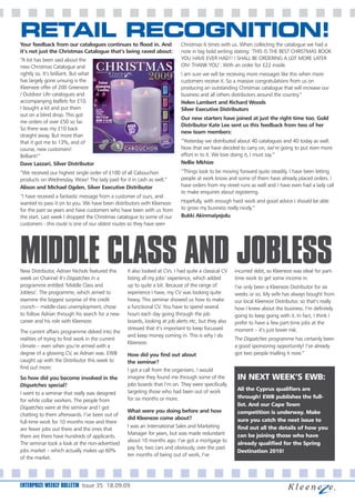 RETAIL RECOGNITION!
Your feedback from our catalogues continues to flood in. And                                           Christmas 6 times with us. When collecting the catalogue we had a
it’s not just the Christmas Catalogue that’s being raved about:                                        note in big bold writing stating: ’THIS IS THE BEST CHRISTMAS BOOK
“A lot has been said about the                                                                         YOU HAVE EVER HAD!! I SHALL BE ORDERING A LOT MORE LATER
new Christmas Catalogue and                                                                            ON! THANK YOU’. With an order for £22 inside.
rightly so. It’s brilliant. But what                                                                   I am sure we will be receiving more messages like this when more
has largely gone unsung is the          Colour                                                         customers receive it. So a massive congratulations from us on
Kleeneze offer of 200 Greeneze         Changing
                                       Candles                                                         producing an outstanding Christmas catalogue that will increase our
/ Outdoor Life catalogues and                                                                          business and all others distributors around the country.”
accompanying leaflets for £10.                                                                         Helen Lambert and Richard Woods
I bought a kit and put them            Set Of 2
                                       Flickering
                                                                                                       Silver Executive Distributors
out on a blind drop. This got          Candles
                                       Code 094838-32
                                       WAS £15.00
                                                                                                       Our new starters have joined at just the right time too. Gold
me orders of over £50 so far.          NOW £10.00
                                       See page 6 for more product details



                                                                             OVER                      Distributor Kate Lee sent us this feedback from two of her
So there was my £10 back                                                     30%
                                                                              OFF                      new team members:
straight away. But more than
that it got me to 13%, and of                                                                          “Yesterday we distributed about 40 catalogues and 40 today as well.
course, new customers!                                                                                 Now that we have decided to carry on, we’re going to put even more
Brilliant!”                                                                                            effort in to it. We love doing it, I must say.”
Dave Lazzari, Silver Distributor                                                                       Nellie Mkhize
“We received our highest single order of £100 of all Cabouchon                                         “Things look to be moving forward quite steadily. I have been letting
products on Wednesday. Wow! The lady paid for it in cash as well.”                                     people at work know and some of them have already placed orders. I
Alison and Michael Ogden, Silver Executive Distributor                                                 have orders from my street runs as well and I have even had a lady call
                                                                                                       to make enquiries about registering.
“I have received a fantastic message from a customer of ours, and
wanted to pass it on to you. We have been distributors with Kleeneze                                   Hopefully, with enough hard work and good advice I should be able
for the past six years and have customers who have been with us from                                   to grow my business really nicely.”
the start. Last week I dropped the Christmas catalogue to some of our                                  Bukki Akinmaiyejolu
customers - this route is one of our oldest routes so they have seen




MIDDLE CLASS AND JOBLESS
New Distributor, Adrian Nichols featured this
week on Channel 4’s Dispatches in a
                                                                             It also looked at CVs. I had quite a classical CV
                                                                             listing all my jobs’ experience, which added
                                                                                                                                 incurred debt, so Kleeneze was ideal for part-
                                                                                                                                 time work to get some income in.
programme entitled ‘Middle Class and                                         up to quite a bit. Because of the range of          I’ve only been a Kleeneze Distributor for six
Jobless’. The programme, which aimed to                                      experience I have, my CV was looking quite          weeks or so. My wife has always bought from
examine the biggest surprise of the credit                                   heavy. This seminar showed us how to make           our local Kleeneze Distributor, so that’s really
crunch – middle-class unemployment, chose                                    a functional CV. You have to spend several          how I knew about the business. I’m definitely
to follow Adrian through his search for a new                                hours each day going through the job                going to keep going with it. In fact, I think I
career and his role with Kleeneze.                                           boards, looking at job alerts etc, but they also    prefer to have a few part-time jobs at the
                                                                             stressed that it’s important to keep focussed       moment – it’s just lower risk.
The current affairs programme delved into the
                                                                             and keep money coming in. This is why I do
realities of trying to find work in the current                                                                                  The Dispatches programme has certainly been
                                                                             Kleeneze.
climate – even when you’re armed with a                                                                                          a good sponsoring opportunity! I’ve already
degree of a glowing CV, as Adrian was. EWB                                   How did you find out about                          got two people trialling it now.”
caught up with the Distributor this week to                                  the seminar?
find out more:                                                               I got a call from the organisers. I would
So how did you become involved in the                                        imagine they found me through some of the            IN NEXT WEEK’S EWB:
Dispatches special?                                                          jobs boards that I’m on. They were specifically
                                                                             targeting those who had been out of work             All the Cyprus qualifiers are
I went to a seminar that really was designed
                                                                             for six months or more.                              through! EWB publishes the full-
for white collar workers. The people from
                                                                                                                                  list. And our Cape Town
Dispatches were at the seminar and I got
                                                                             What were you doing before and how                   competition is underway. Make
chatting to them afterwards. I’ve been out of
                                                                             did Kleeneze come about?                             sure you catch the next issue to
full-time work for 10 months now and there
                                                                             I was an International Sales and Marketing           find out all the details of how you
are fewer jobs out there and the ones that
                                                                             Manager for years, but was made redundant            can be joining those who have
there are there have hundreds of applicants.
                                                                             about 10 months ago. I’ve got a mortgage to
The seminar took a look at the non-advertised                                                                                     already qualified for the Spring
                                                                             pay for, two cars and obviously, over the past
jobs market – which actually makes up 60%                                                                                         Destination 2010!
                                                                             ten months of being out of work, I’ve
of the market.




ENTERPRIZE WEEKLY BULLETIN Issue 35 18.09.09
 