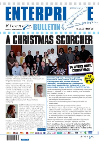 BULLETIN                                                                 18.09.09 Issue 35




A CHRISTMAS SCORCHER

                                                                                                                         IL
                                                                                                             14 WEEKS UNT
                                                                                                               CHRISTMAS!
                                                                                      IRELAND




The weather may have been blazing hot on Saturday 12
                                                                       Remember, with only a few days to go until
September, but inside Dublin’s Radisson Blu, there was only one
                                                                       Kleeneze’s TV advert starts to air (first showing
thing on Irish Distributors’ minds – Christmas.                        is during Jeremy Kyle, 10.10am Monday 21
The Xmas Showcase was jam-packed full of                               September), you need to get the catalogues out
training and inspiration that left us reeling,                         there. There is potential there for hundreds of new
but ready for action. After we re-lived the                            customers just for you, so don’t leave it until it’s too late.
moments from the NIA Showcase (that tie-                               The ad will be running between 8am and 5 30pm Monday to Friday from
cutting incident is actually even funnier                              Monday 21 September for four weeks. In order for you to receive leads
second time around), it was down to                                    from the advert, you need to:
business and first up was Silver Executive                             • Be Internet registered. You can become Internet registered at any time
Distributor, Ken Rooney with another round                                and will receive other benefits on top of receiving these leads including
of Doorstep Demonstrations, Party Plans and effective                     free delivery for all orders over £250
cataloguing.                                                           • Have an active account with a product order placed within the
                                                                          last two weeks
                       Gold Premier Executive Hazel Stephen was
                                                                       • Have an account that is up-to-date and not in arrears
                       next to the stage. Her story of how they
                                                                       • If all these are in place and a lead comes through from your area, you
                       went from nothing – actually 100 grand
                                                                          will be immediately contacted with the customer’s details and asked if
                       less than nothing – to huge incomes, trips
                                                                          you can deliver here. Simply click on the acknowledgement within 48
                       to New York on Concorde and travelling the
                                                                          hours to let us know if you can and go to greet your new customer! If
                       world was hugely inspiring. Anyone can do          an acknowledgement is not received within that 48-hour time-frame,
                       it! Plus, she showed us how. ‘Everything in        we will have to pass the request along
                       Kleeneze has a number’ she explained.
                                                                       All these requirements will guarantee the speed of our response and
From there it’s a simple calculation of working out how much           ensure that this advertising campaign is as effective as possible.
retail you need to do, how many team members you need to
                                                                       Don’t forget to use the As Seen on TV labels, to really heighten
have, how many meetings you attend and how many people
                                                                       awareness of our campaign. 250 stickers are only 75p/€1.15 on
need to be there. The best bit? You can choose the number at the
                                                                       code 08133. Packs of 250 labels will be included in all Starter Kits
end, which happens to be your pay cheque!               CONTINUED ON
                                                      NEXT PAGE        from Monday 21 September, while stocks last.




                           560-071-08
 