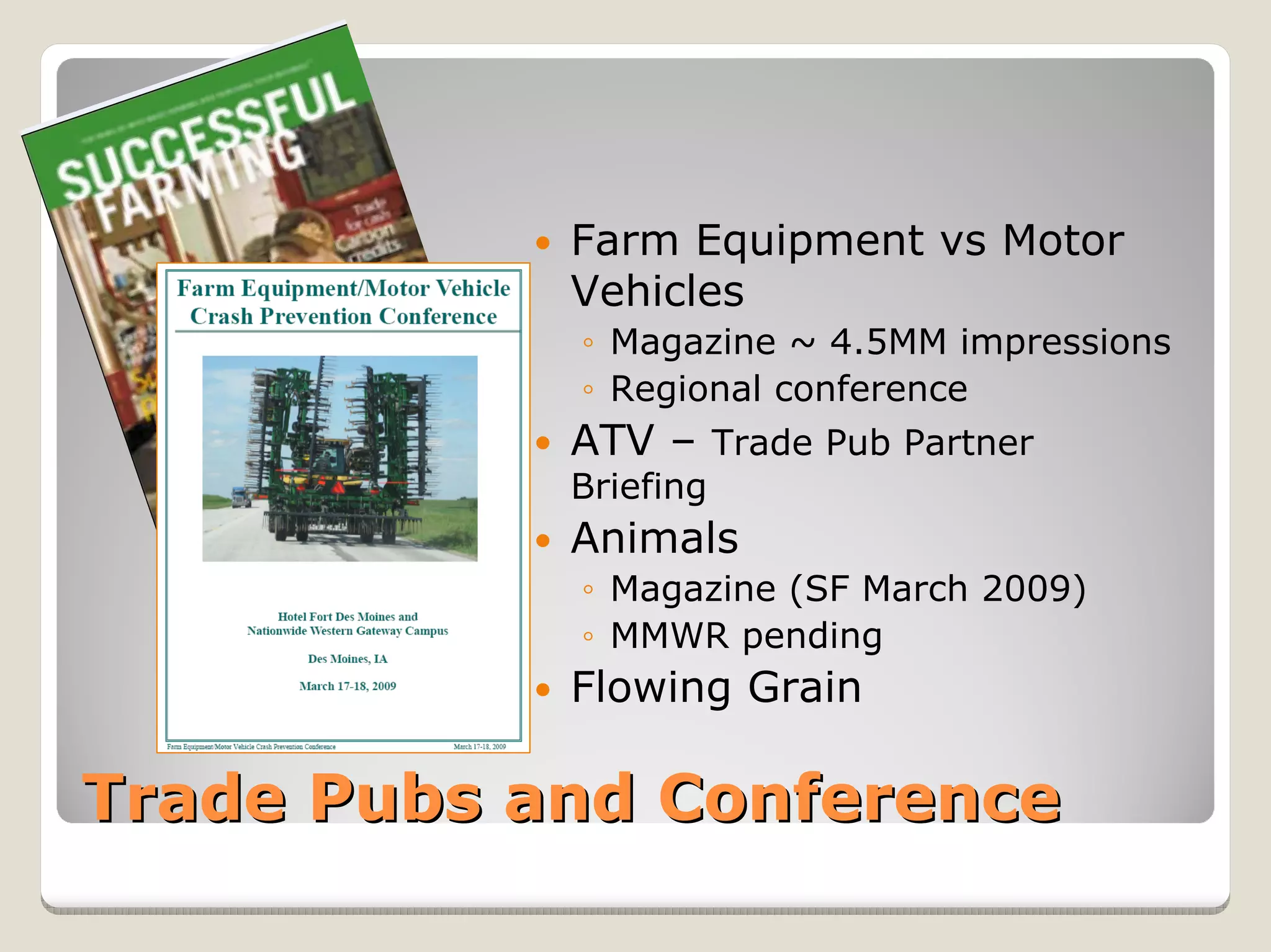 Farm Equipment vs Motor
            Vehicles
            ◦ Magazine ~ 4.5MM impressions
            ◦ Regional conference
            ATV – Trade Pub Partner
            Briefing
            Animals
            ◦ Magazine (SF March 2009)
            ◦ MMWR pending
            Flowing Grain

Trade Pubs and Conference
 
