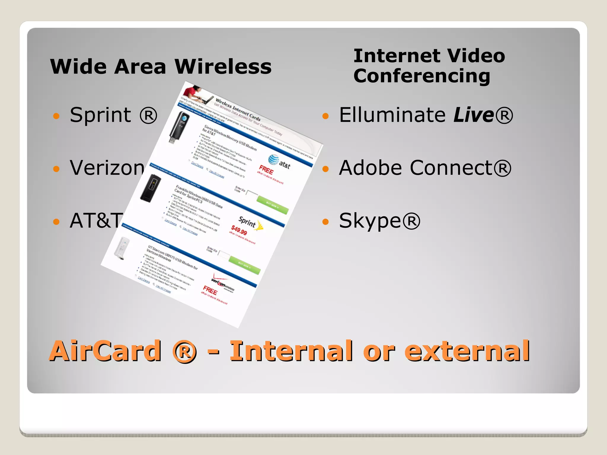 Internet Video
Wide Area Wireless    Conferencing

 Sprint ®            Elluminate Live®

 Verizon             Adobe Connect®

 AT&T                Skype®




AirCard ® - Internal or external
 