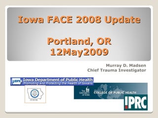 Iowa FACE 2008 Update

    Portland, OR
    12May2009
                   Murray D. Madsen
           Chief Trauma Investigator
 