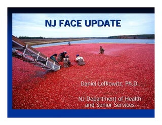 NJ FACE UPDATE




      Daniel Lefkowitz, Ph.D.

      NJ Department of Health
        and Senior Services
 