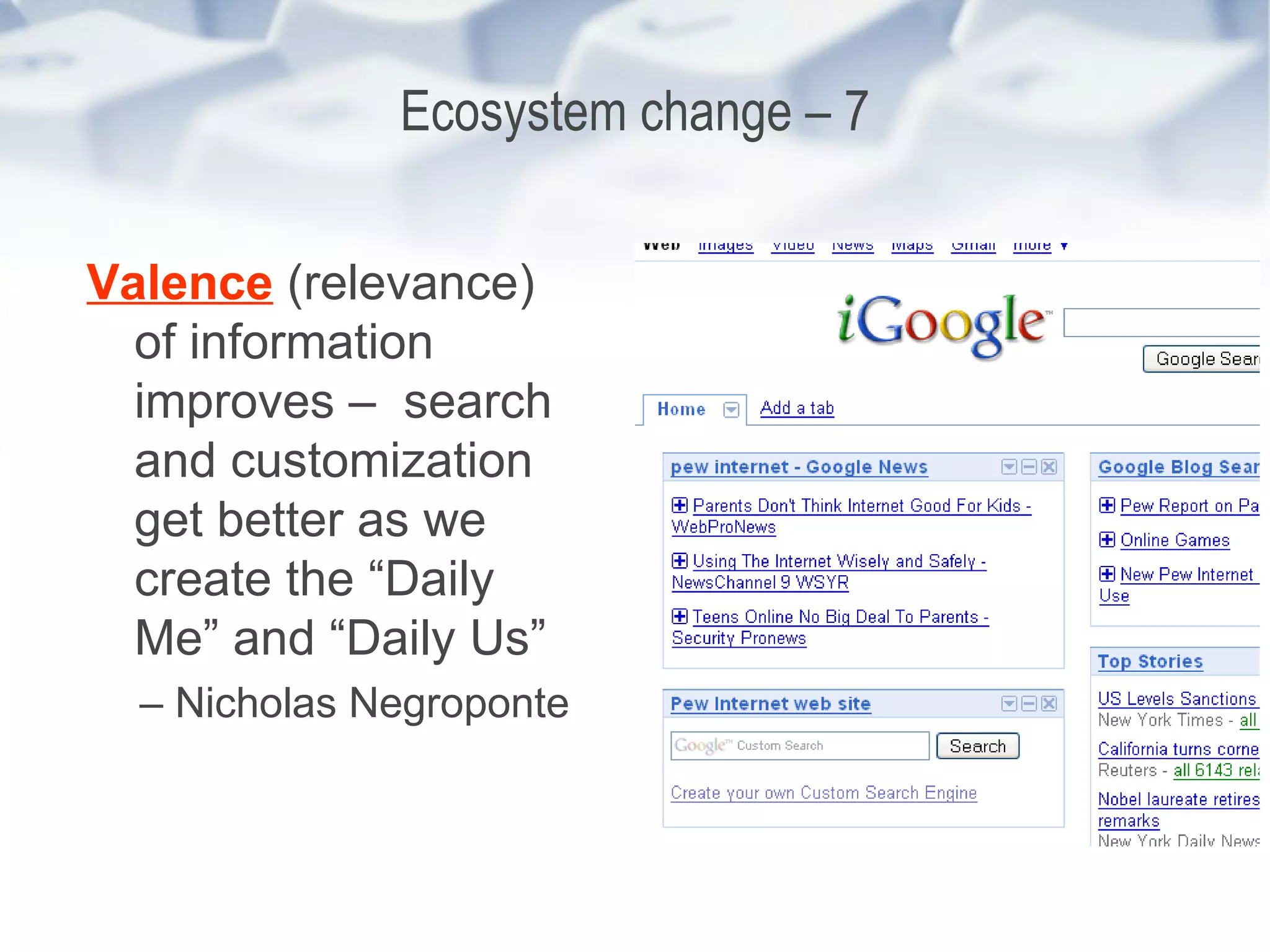 Ecosystem change – 7 Valence  (relevance) of information improves –  search and customization get better as we create the “Daily Me” and “Daily Us”  –  Nicholas Negroponte 