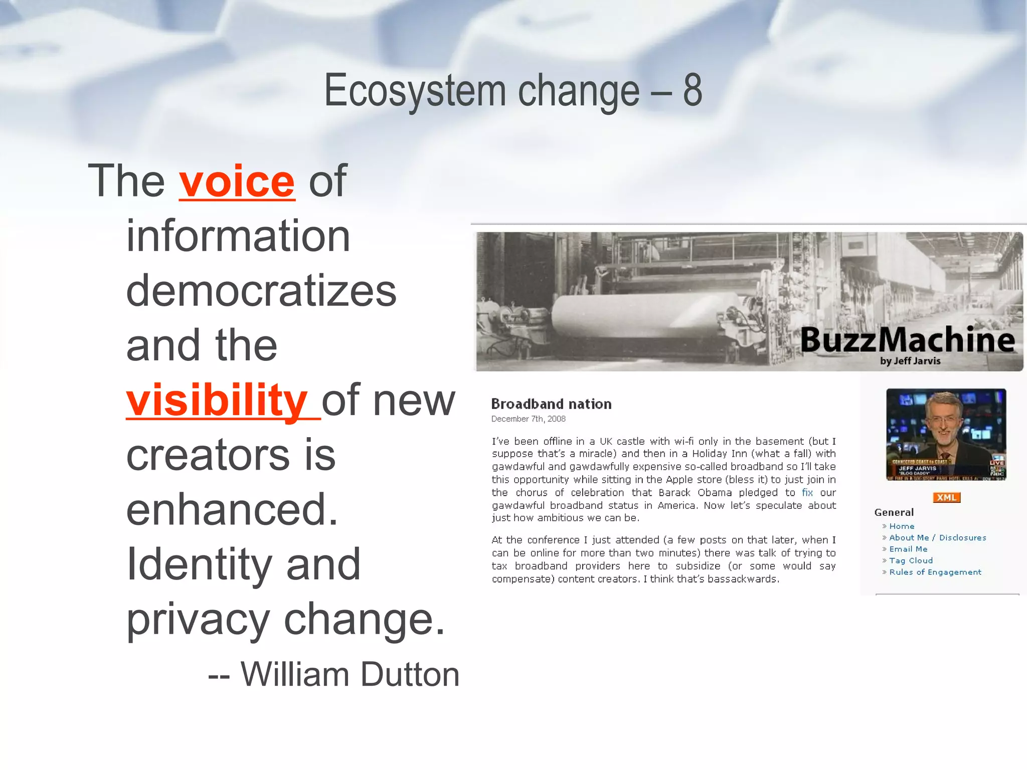 Ecosystem change – 8 The  voice  of information democratizes and the  visibility  of new creators is enhanced. Identity and privacy change. -- William Dutton 