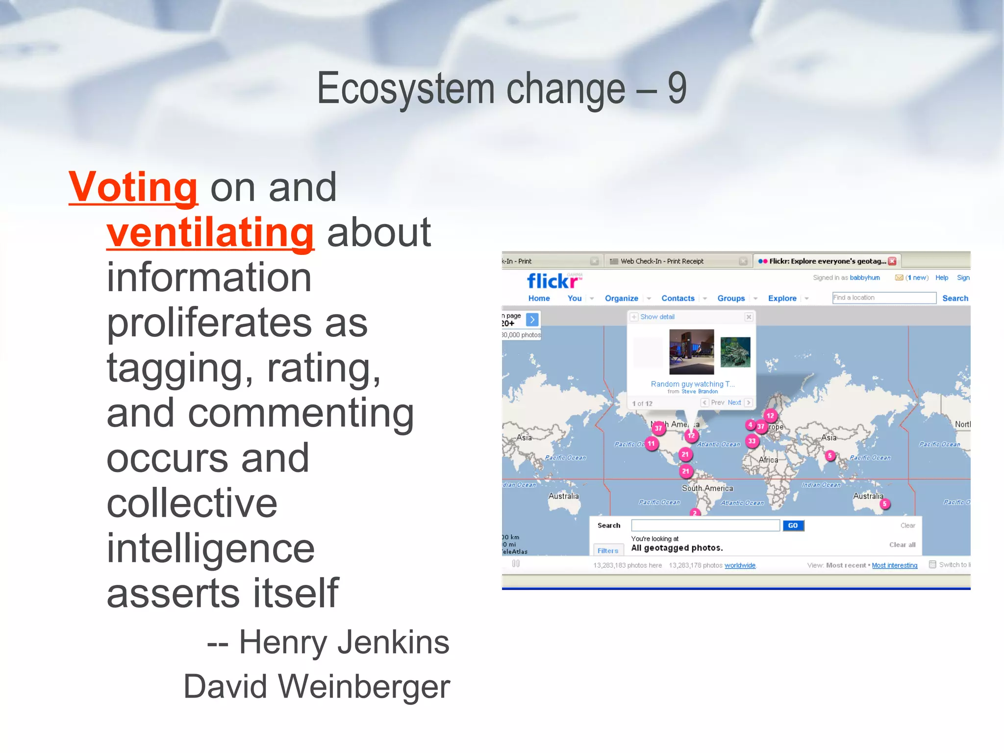 Ecosystem change – 9 Voting  on and  ventilating  about information proliferates as tagging, rating, and commenting occurs and collective intelligence   asserts itself -- Henry Jenkins David Weinberger 