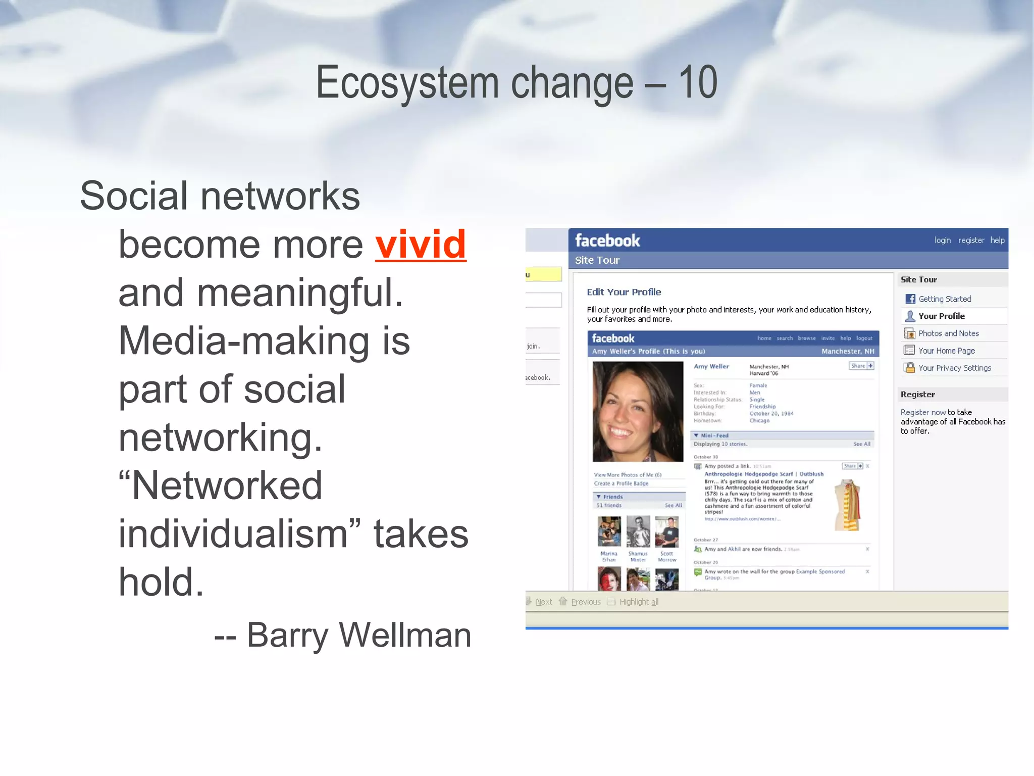 Ecosystem change – 10 Social networks become more  vivid  and meaningful. Media-making is part of social networking. “Networked individualism” takes hold. -- Barry Wellman 