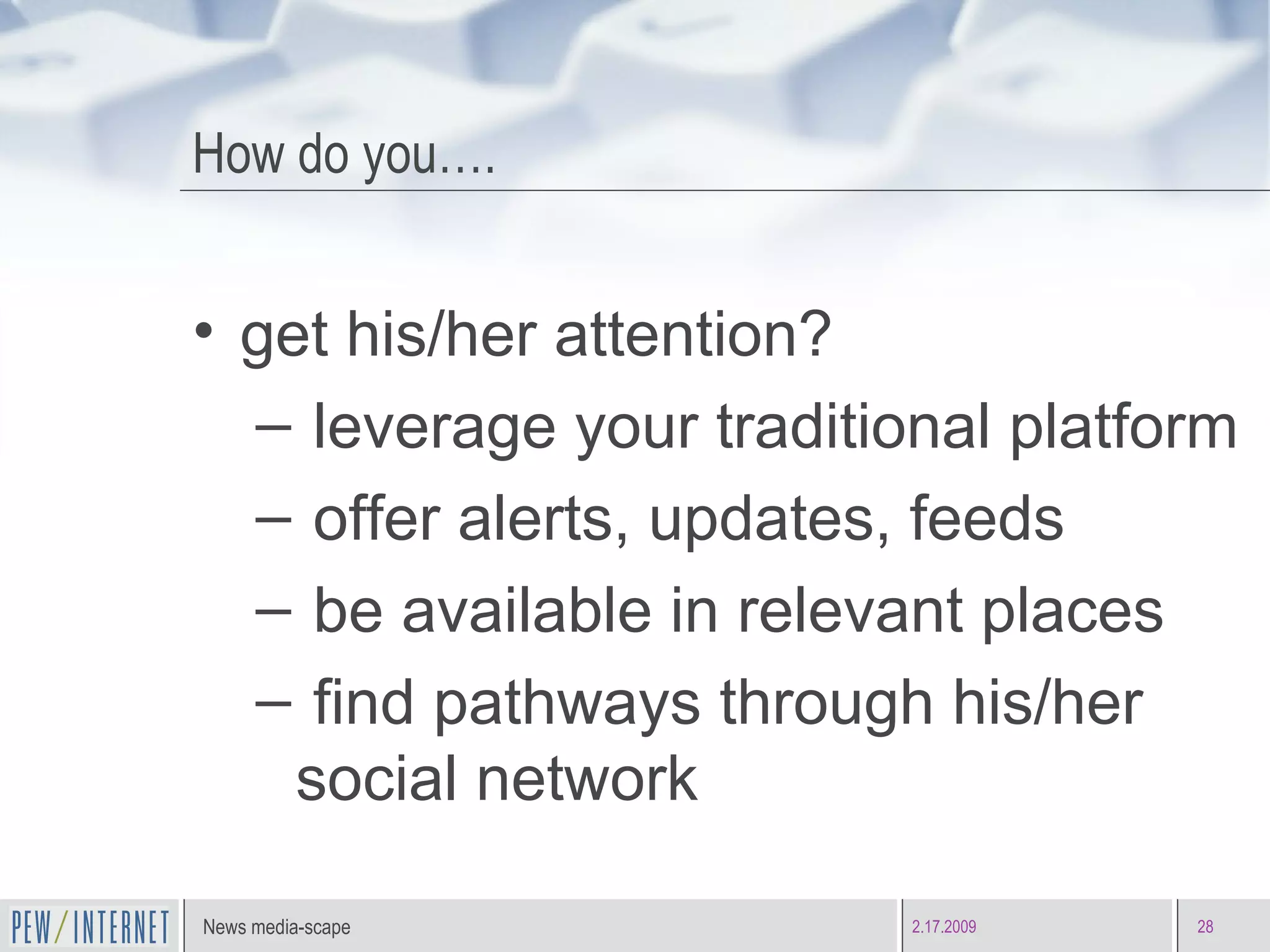 How do you…. get his/her attention? leverage your traditional platform offer alerts, updates, feeds be available in relevant places find pathways through his/her social network 