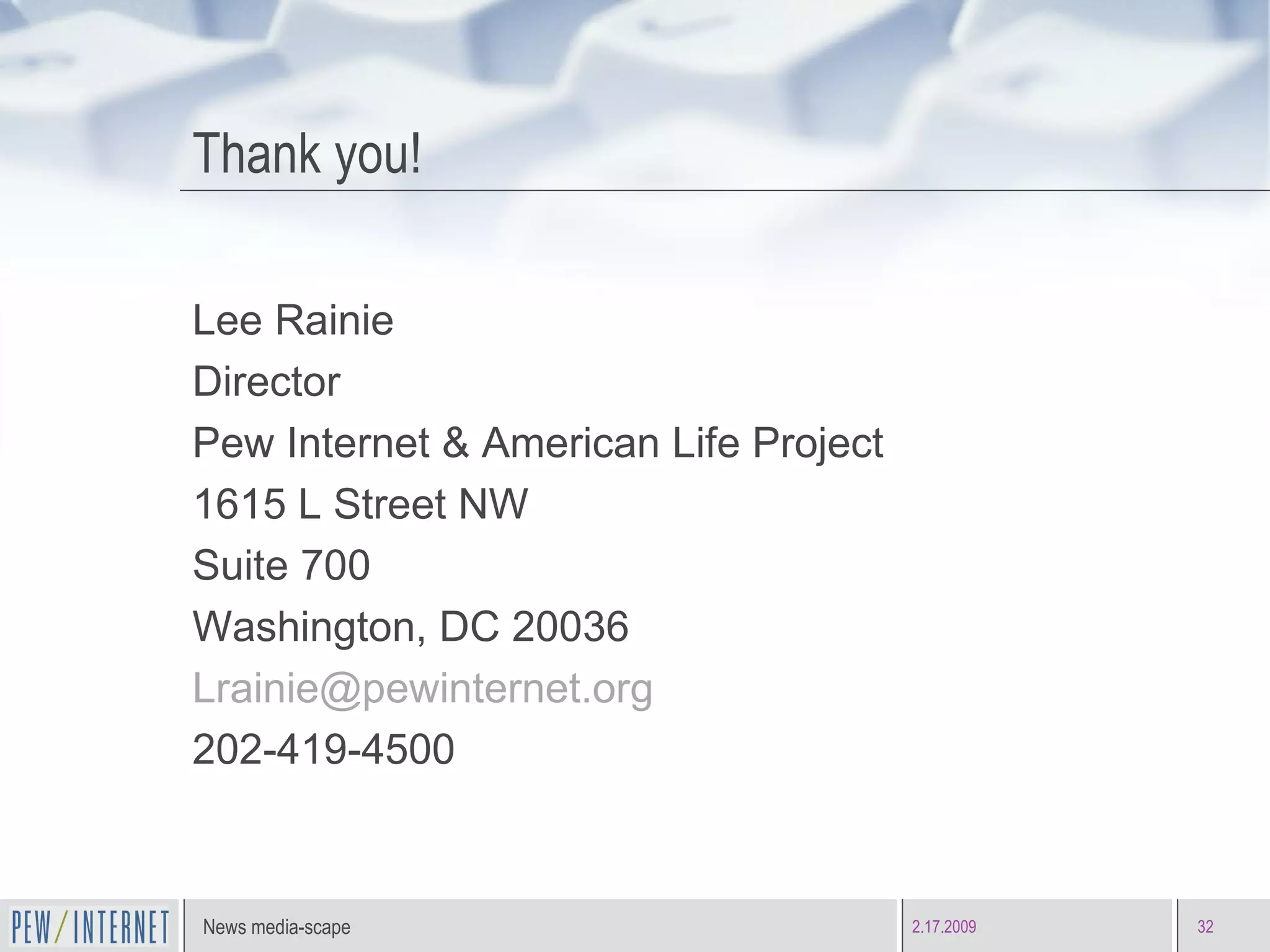 Thank you! Lee Rainie Director Pew Internet & American Life Project 1615 L Street NW Suite 700 Washington, DC 20036 [email_address] 202-419-4500 